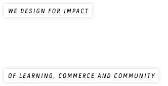 We design for impact bringing to live innovative places of learning, commerce and community